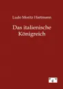 Das italienische Konigreich - Ludo Moritz Hartmann
