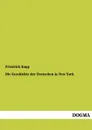 Die Geschichte Der Deutschen in New York - Friedrich Kapp