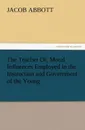 The Teacher Or, Moral Influences Employed in the Instruction and Government of the Young - Jacob Abbott