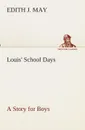 Louis. School Days A Story for Boys - E. J. (Edith J.) May