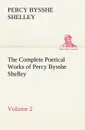 The Complete Poetical Works of Percy Bysshe Shelley - Volume 2 - Percy Bysshe Shelley
