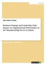 Business Strategy and Leadership Style. Impact on Organizational Performance in the Manufacturing Sector in Ghana - John  Parker Yanney