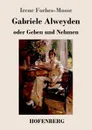 Gabriele Alweyden oder Geben und Nehmen - Irene Forbes-Mosse