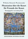 Phantasien uber die Kunst fur Freunde der Kunst - Wilhelm Heinrich Wackenroder