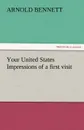 Your United States Impressions of a First Visit - Arnold Bennett