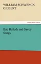 Bab Ballads and Savoy Songs - William Schwenck Gilbert