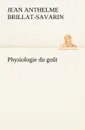 Physiologie du gout - Jean Anthelme Brillat-Savarin