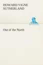 Out of the North - Howard V. (Howard Vigne) Sutherland