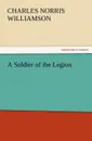 A Soldier of the Legion - C. N. (Charles Norris) Williamson