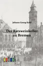 Der Ratsweinkeller zu Bremen - Johann Georg Kohl