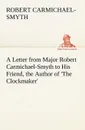 A Letter from Major Robert Carmichael-Smyth to His Friend, the Author of .The Clockmaker. - Robert Carmichael-Smyth