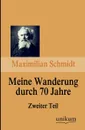 Meine Wanderung Durch 70 Jahre, Zweiter Teil - Maximilian Schmidt