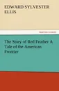 The Story of Red Feather a Tale of the American Frontier - Edward Sylvester Ellis