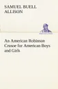 An American Robinson Crusoe for American Boys and Girls - Samuel Buell Allison