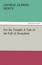 For the Temple a Tale of the Fall of Jerusalem - G. A. Henty