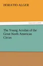 The Young Acrobat of the Great North American Circus - Horatio Jr. Alger
