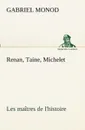Renan, Taine, Michelet Les maitres de l.histoire - Gabriel Monod