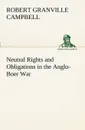 Neutral Rights and Obligations in the Anglo-Boer War - Robert Granville Campbell