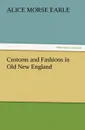 Customs and Fashions in Old New England - Alice Morse Earle