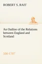 An Outline of the Relations between England and Scotland (500-1707) - Robert S. Rait