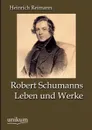 Robert Schumanns Leben und Werke - Heinrich Reimann