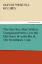 The One Hoss Shay with Its Companion Poems How the Old Horse Won the Bet . the Broomstick Train - Oliver Wendell Jr. Holmes