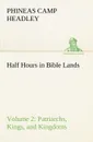 Half Hours in Bible Lands, Volume 2 Patriarchs, Kings, and Kingdoms - P. C. (Phineas Camp) Headley