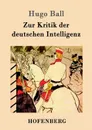 Zur Kritik der deutschen Intelligenz - Hugo Ball