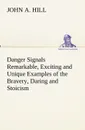 Danger Signals Remarkable, Exciting and Unique Examples of the Bravery, Daring and Stoicism in the Midst of Danger of Train Dispatchers and Railroad Engineers - John A. Hill