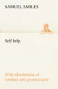 Self help; with illustrations of conduct and perseverance - Samuel Smiles