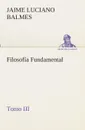 Filosofia Fundamental, Tomo III - Jaime Luciano Balmes