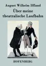 Uber meine theatralische Laufbahn - August Wilhelm Iffland