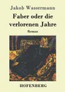 Faber oder die verlorenen Jahre - Jakob Wassermann