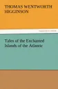 Tales of the Enchanted Islands of the Atlantic - Thomas Wentworth Higginson