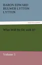 What Will He Do with It. - Baron Edward Bulwer Lytton Lytton