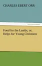 Food for the Lambs, Or, Helps for Young Christians - Charles Ebert Orr