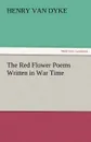 The Red Flower Poems Written in War Time - Henry Van Dyke