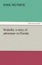 Wakulla. A Story of Adventure in Florida - Kirk Munroe