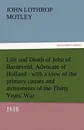 Life and Death of John of Barneveld, Advocate of Holland. With a View of the Primary Causes and Movements of the Thirty Years. War, 1618 - John Lothrop Motley