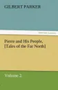 Pierre and His People, .Tales of the Far North., Volume 2. - Gilbert Parker
