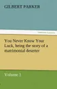 You Never Know Your Luck, Being the Story of a Matrimonial Deserter. Volume 1. - Gilbert Parker