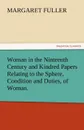 Woman in the Ninteenth Century and Kindred Papers Relating to the Sphere, Condition and Duties, of Woman. - Margaret Fuller