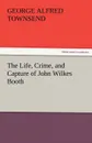 The Life, Crime, and Capture of John Wilkes Booth - George Alfred Townsend