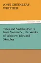 Tales and Sketches Part 3, from Volume V., the Works of Whittier. Tales and Sketches - John Greenleaf Whittier