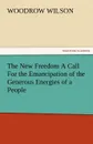 The New Freedom a Call for the Emancipation of the Generous Energies of a People - Woodrow Wilson