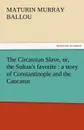 The Circassian Slave, Or, the Sultan.s Favorite. A Story of Constantinople and the Caucasus - Maturin Murray Ballou