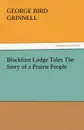 Blackfoot Lodge Tales The Story of a Prairie People - George Bird Grinnell