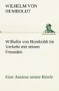 Wilhelm Von Humboldt Im Verkehr Mit Seinen Freunden - Eine Auslese Seiner Briefe - Wilhelm Von Humboldt
