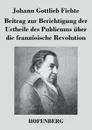 Beitrag zur Berichtigung der Urtheile des Publicums uber die franzosische Revolution - Johann Gottlieb Fichte