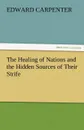 The Healing of Nations and the Hidden Sources of Their Strife - Edward Carpenter